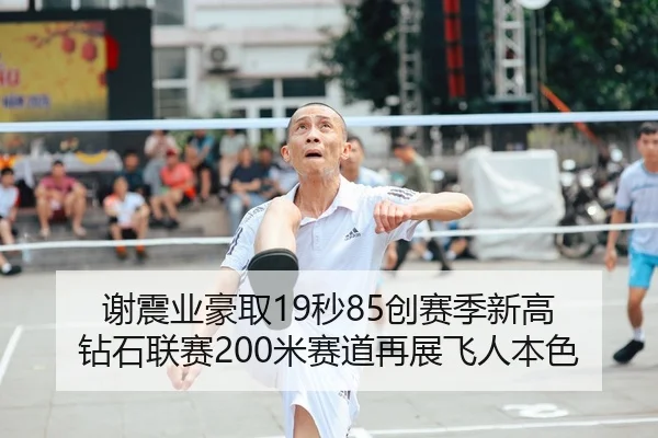 谢震业豪取19秒85创赛季新高 钻石联赛200米赛道再展飞人本色