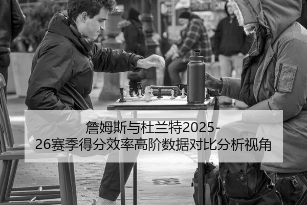 詹姆斯与杜兰特2025-26赛季得分效率高阶数据对比分析视角