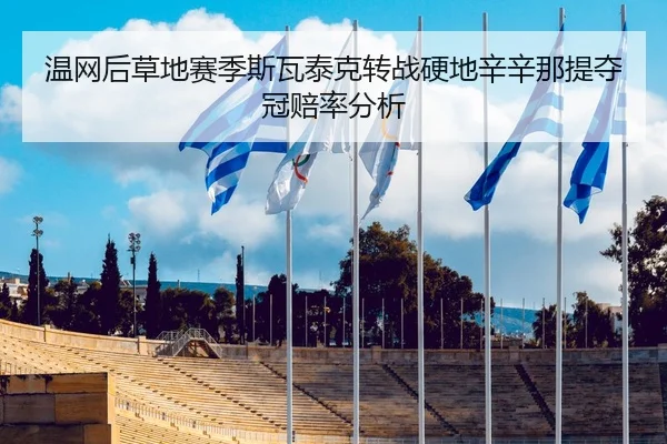 温网后草地赛季斯瓦泰克转战硬地辛辛那提夺冠赔率分析